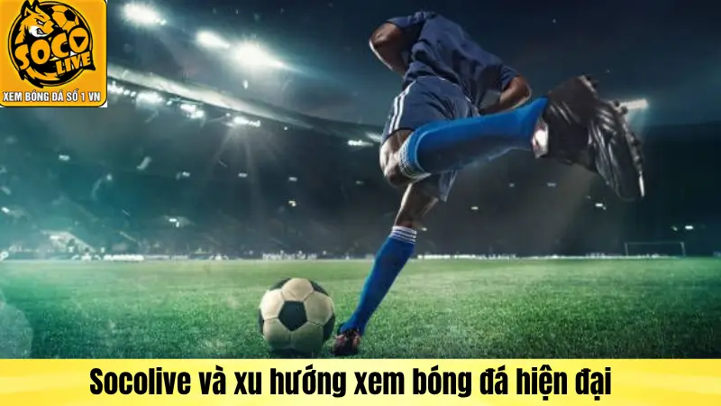 Socolive và xu hướng xem bóng đá hiện đại